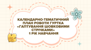 Календарно-тематичний  план роботи гуртка «ГАПТУВАННЯ ШОВКОВИМИ СТРІЧКАМИ»  1 рік навчання