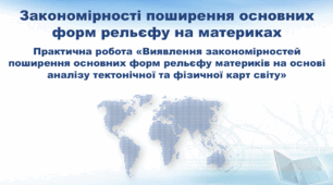Презентація з географії 7 клас НУШ. "Закономірності поширення основних форм рельєфу на материках. Практична робота" (за підручником Кобернік С. Г., Коваленко Р. Р.)