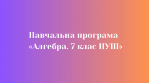 Навчальна програма  «Алгебра. 7 клас НУШ»  автори: Бурда М.І., Тарасенкова Н.А., Васильєва Д.В.)
