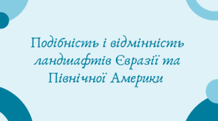 Подібність і відмінність ландшафтів Євразії та Північної Америки  (7 клас НУШ за Запотоцьким)