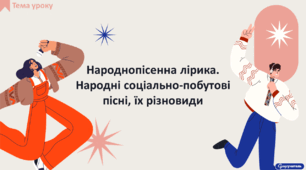 Народнопісенна лірика. Народні соціально-побутові пісні, їх різновиди (огляд)