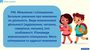 РМ. Мовлення і спілкування. Загальне уявлення про мовлення як діяльність. Види мовленнєвої діяльності (аудіювання, читання, говоріння, письмо), їхні особливості. Різновиди мовленнєвого спілкування. Мета спілкування та адресат мовлення