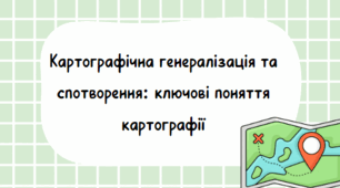 Презентація "Картографічна генералізація та спотворення: ключові поняття картографії" 7 кл НУШ