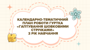 Календарно-тематичний план роботи гуртка «ГАПТУВАННЯ ШОВКОВИМИ СТРІЧКАМИ» 2 рік навчання