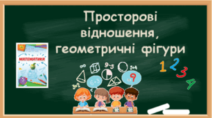 Просторові відношення, геометричні фігури (повторення за 4 клас)