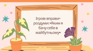 Ігрові вправи-роздуми "Яким я бачу себе в майбутньому"