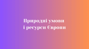 Природні умови і ресурси Європи (географія 10 клас)