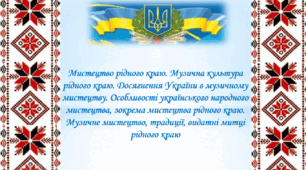 Презентація на тему "Мистецтво рідного краю. Музина культура рідного краю. Досягнення України в музичному мистецтву. Особливості українського народного мистецтва, зокрема мистецтва рідного краю. Музичне мистецтво, традиції, видатні митці рідного краю. "