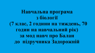 Навчальна програма з біології    (7 клас, 2 години на тиждень, 70 годин на навчальний рік), за Мод. навч. пр.авт. Балан П. Г., за підручником авт. Задорожний К. М