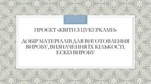 Презентація до проєкту "Квіти з цукерками" "Добір матеріалів для виготовлення виробу. Ескіз"."