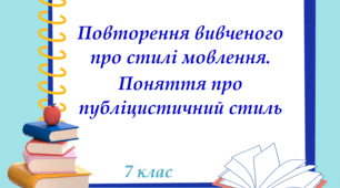 Розвиток мовлення. Повторення вивченого про стилі мовлення. Поняття про публіцистичний стиль, 7 клас
