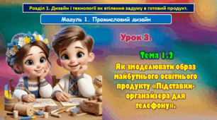 7 клас Урок 3. Тема 1.2 Як змоделювати образ майбутнього освітнього продукту «Підставки-органайзера для телефону». Презентація.