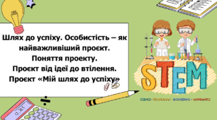 STEM 5 клас. Урок 3. Шлях до успіху. Особистість – як найважливіший проєкт. Поняття проекту. Проєкт від ідеї до втілення. Проєкт «Мій шлях до успіху»