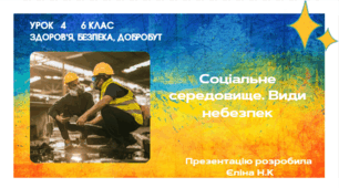 Урок 4   6 клас  Здоров’я, безпека, добробут  Соціальне середовище. Види небезпек.