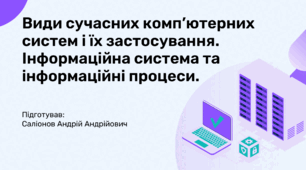 Види сучасних комп’ютерних систем і їх застосування. Інформаційна система та інформаційні процеси. (Інформатика, НУШ, Коршунова)