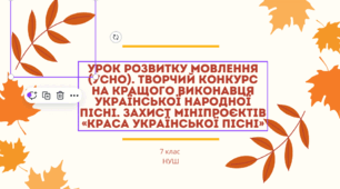 Урок розвитку мовлення (усно). творчий Конкурс на кращого виконавця української народної пісні. Захист мініпроєктів «Краса української пісні»