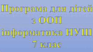 Адаптована програма (індивідуальний навчальний план) для дітей ООП з інформатики для 7 класу НУШ за модельною Ривкінда Й.Я. та інші