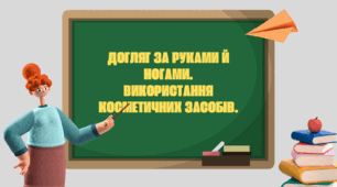 Догляд за руками й ногами. Використання косметичних засобів