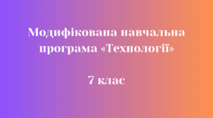 Модифікована навчальна програма  «Технології» 7 клас НУШ