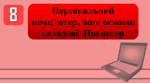 План-конспект уроку на тему: "Інструктаж з БЖД. Персональний комп’ютер, його основні складові. Процесор"