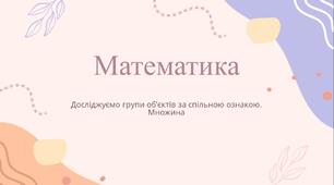 Презентація. Математика. 1 клас. Досліджуємо групи об’єктів за спільною ознакою. Множина. (Скворцова)
