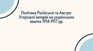 Політика Російської та Австро-Угорської імперій на українських землях 1914-1917 рр.