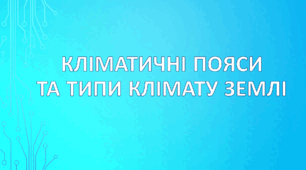 7 клас НУШ. "Кліматичні пояси і типи клімату Землі"