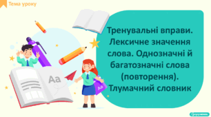 Тренувальні вправи. Лексичне значення слова. Однозначні й багатозначні слова (повторення). Тлумачний словник