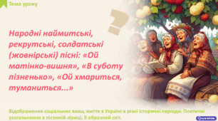 Народні наймитські, рекрутські, солдатські (жовнірські) пісні: «Ой матінко-вишня», «В суботу пізненько», «Ой хмариться, туманиться..». Відображення соціальних явищ життя в Україні в різні історичні періоди