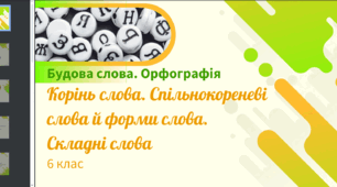 Презентація до уроку української мови "Корінь слова. Спільнокореневі слова й форми слова. Складні слова". 6 клас НУШ
