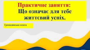 Презентація. Практичне заняття з Громадянської освіти:  Що означає для тебе життєвий успіх