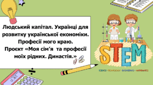 STEM 6 клас. Урок 4. Людський капітал. Українці для розвитку української економіки. Професії мого краю. Проєкт «Моя сім’я  та професії моїх рідних. Династія.»
