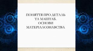 КОНСПЕКТ УРОКУ "ПОНЯТТЯ ПРО ДЕТАЛЬ  ТА МАШТАБ.  ОСНОВИ МАТЕРІАЛОЗНАВСТВА.