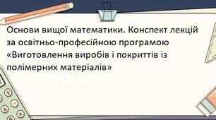 Основи вищої математики. Конспект лекцій за освітньо-професійною програмою «Виготовлення виробів і покриттів із полімерних матеріалів»