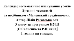 Календарно-тематичне планування уроків Дизайн і технології 3 клас за посібником "Маленький трудівничок" Лілії Роговської