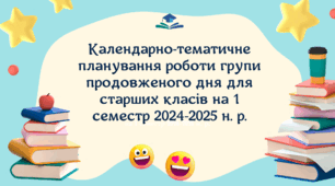 Календарно-тематичне планування роботи групи продовженого дня для старших класів на 1 семестр 2024-2025 н. р.