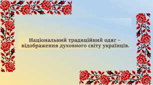 Тема: Національний традиційний одяг  – відображення духовного світу українців.