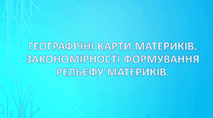 Географічні карти материків. Закономірності формування рельєфу материків. (НУШ. за підручником Кобернік С. Г., Коваленко Р. Р.)