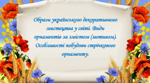 Образи українського декоративного мистецтва у світі. Види орнаментів за змістом (мотивом). Особливості побудови стрічкового орнаменту.