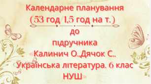 Календарно-тематичне планування з української літератури для 6 класу НУШ.КАЛИНИЧ О.,ДЯЧОК С.. (53 год / 1,5 год на тиждень)