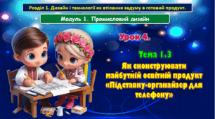 7 клас Урок 4. Тема 1.3 Як сконструювати майбутній освітній продукт «Підставку-органайзер для телефону». Презентація.