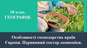 10 клас. ГЕОГРАФІЯ. ПРЕЗЕНТАЦІЯ. "Особливості господарства країн Європи. Первинний сектор економіки".