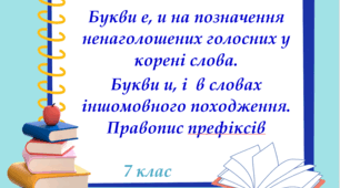 Презентація "Букви е, и на позначення ненаголошених голосних у корені слова.  Букви и, і  в словах іншомовного походження. Правопис префіксів", 7 клас