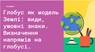 Глобус як модель Землі: види, умовні знаки. Визначення напрямів на глобусі.