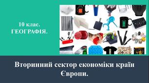 10 клас. ГЕОГРАФІЯ. ПРЕЗЕНТАЦІЯ. "Вторинний сектор економіки країн Європи".