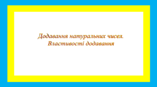 Додавання натуральних чисел. Властивості додавання