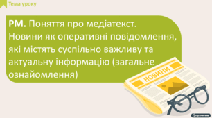 РМ. Поняття про медіатекст. Новини як оперативні повідомлення, які містять суспільно важливу та актуальну інформацію (загальне ознайомлення)