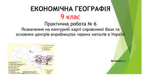 9 клас. Презентація "Практична робота № 6 Позначення на контурній карті сировинної бази та основних центрів виробництва чорних металів в Україні"