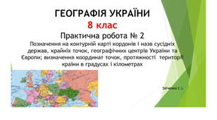 8 клас. Презентація "Практична робота №2  Позначення на контурній карті кордонів і назв сусідніх держав, крайніх точок, географічних центрів України та Європи; визначення координат точок, протяжності  території країни в градусах і кілометрах"