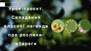 Урок-проєкт. Складання власних легенд  про рослини-обереги (письмово).